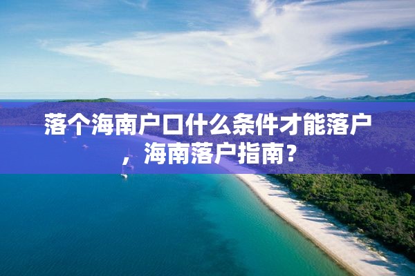 落个海南户口什么条件才能落户，海南落户指南？