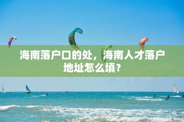 海南落户口的处，海南人才落户地址怎么填？