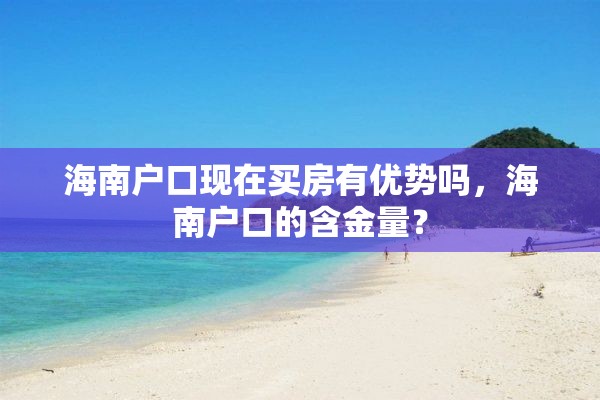 海南户口现在买房有优势吗，海南户口的含金量？