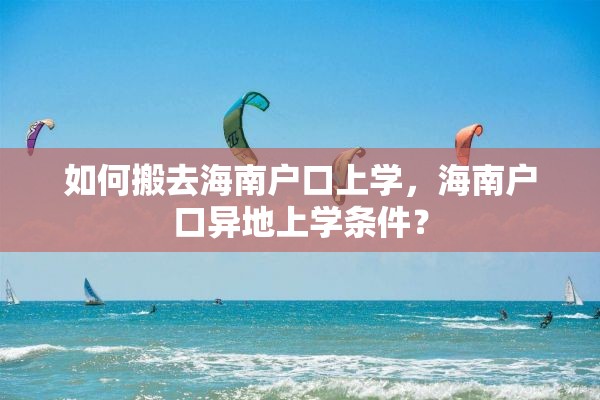 如何搬去海南户口上学，海南户口异地上学条件？