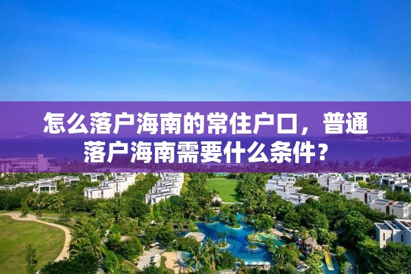 怎么落户海南的常住户口，普通落户海南需要什么条件？