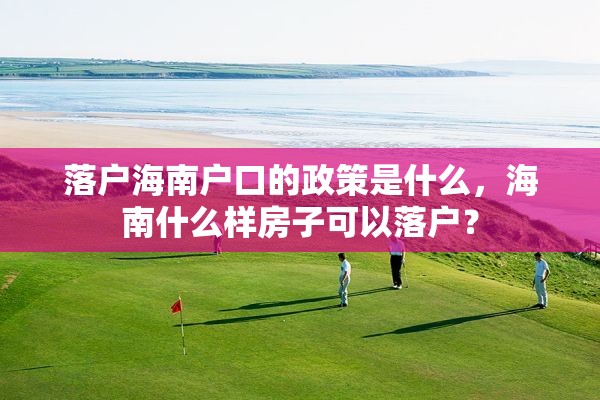 落户海南户口的政策是什么，海南什么样房子可以落户？