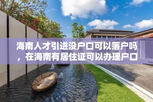 海南人才引进没户口可以落户吗，在海南有居住证可以办理户口吗？