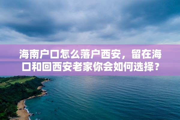 海南户口怎么落户西安，留在海口和回西安老家你会如何选择？