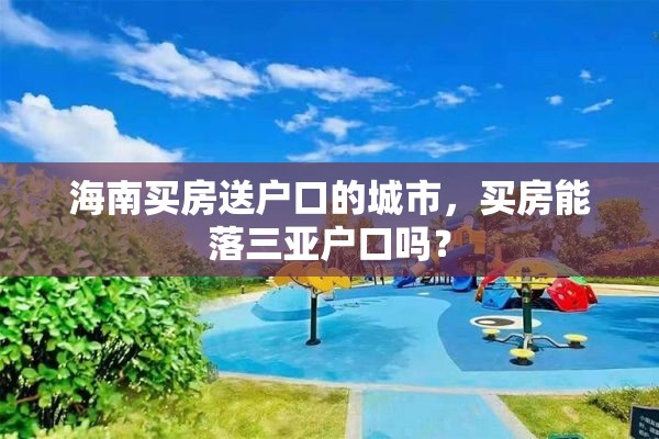 海南买房送户口的城市，买房能落三亚户口吗？