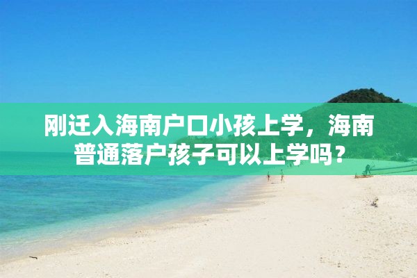 刚迁入海南户口小孩上学，海南普通落户孩子可以上学吗？