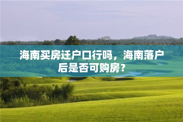 海南买房迁户口行吗，海南落户后是否可购房？