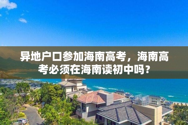 异地户口参加海南高考，海南高考必须在海南读初中吗？