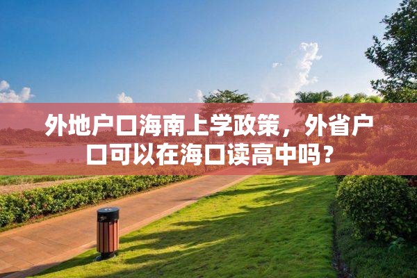 外地户口海南上学政策，外省户口可以在海口读高中吗？