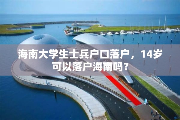 海南大学生士兵户口落户，14岁可以落户海南吗？