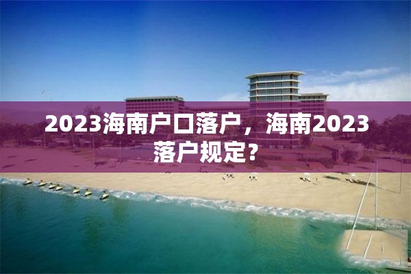 2023海南户口落户，海南2023落户规定？