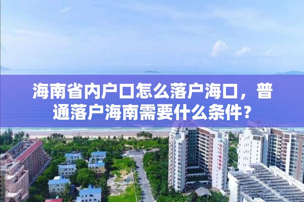 海南省内户口怎么落户海口，普通落户海南需要什么条件？