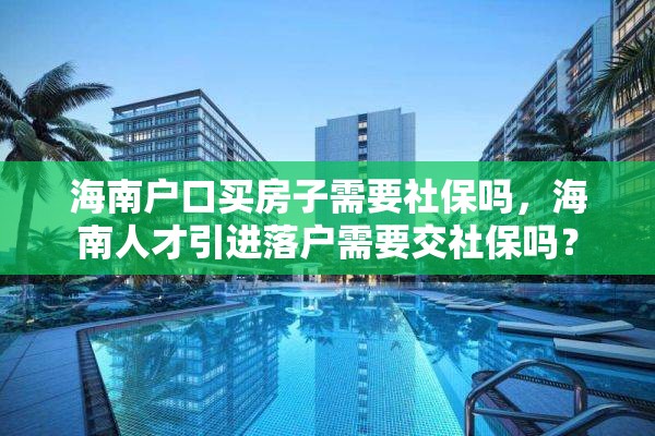 海南户口买房子需要社保吗，海南人才引进落户需要交社保吗？