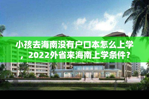 小孩去海南没有户口本怎么上学，2022外省来海南上学条件？