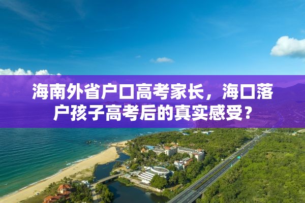 海南外省户口高考家长，海口落户孩子高考后的真实感受？