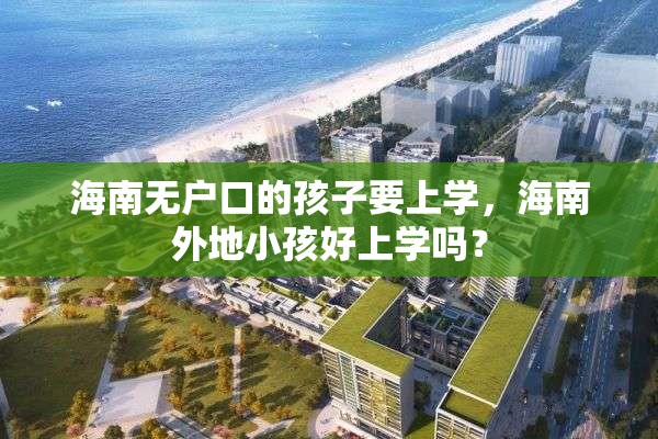 海南无户口的孩子要上学，海南外地小孩好上学吗？