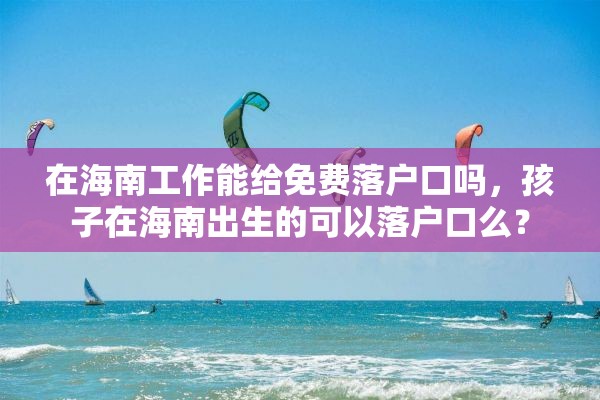 在海南工作能给免费落户口吗，孩子在海南出生的可以落户口么？