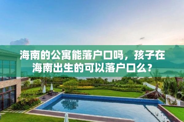 海南的公寓能落户口吗，孩子在海南出生的可以落户口么？