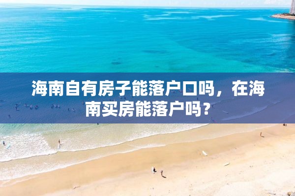 海南自有房子能落户口吗，在海南买房能落户吗？