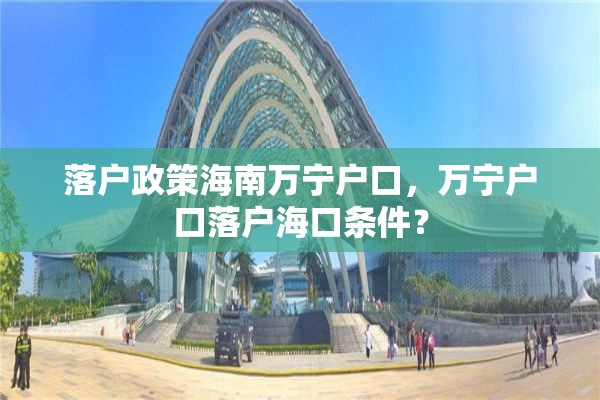 落户政策海南万宁户口，万宁户口落户海口条件？