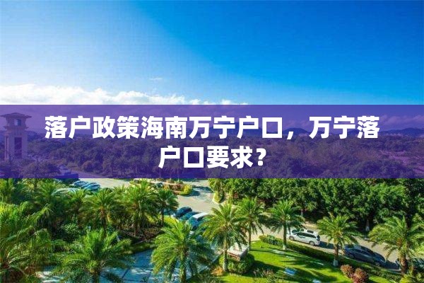 落户政策海南万宁户口，万宁落户口要求？