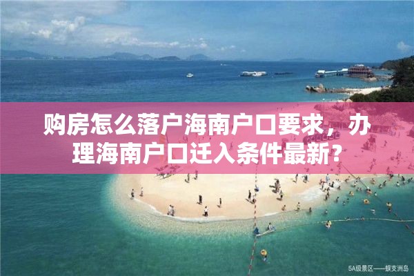 购房怎么落户海南户口要求，办理海南户口迁入条件最新？