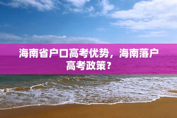 海南省户口高考优势，海南落户高考政策？