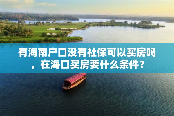 有海南户口没有社保可以买房吗，在海口买房要什么条件？