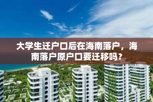 大学生迁户口后在海南落户，海南落户原户口要迁移吗？