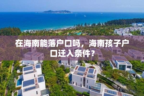 在海南能落户口吗，海南孩子户口迁入条件？