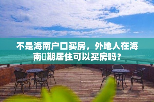 不是海南户口买房，外地人在海南長期居住可以买房吗？