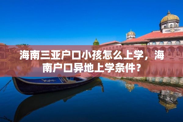 海南三亚户口小孩怎么上学，海南户口异地上学条件？