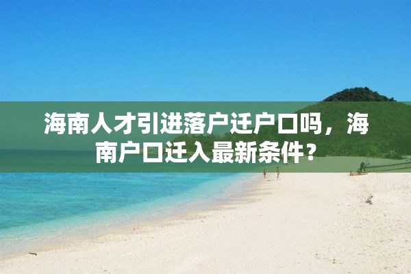 海南人才引进落户迁户口吗，海南户口迁入最新条件？