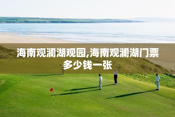 海南观澜湖观园,海南观澜湖门票多少钱一张