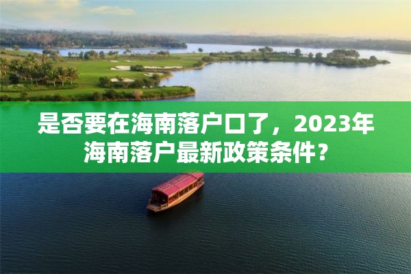 是否要在海南落户口了，2023年海南落户最新政策条件？