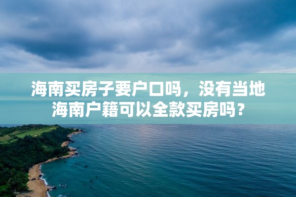 海南买房子要户口吗，没有当地海南户籍可以全款买房吗？