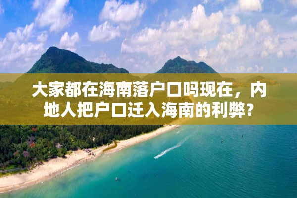 大家都在海南落户口吗现在，内地人把户口迁入海南的利弊？