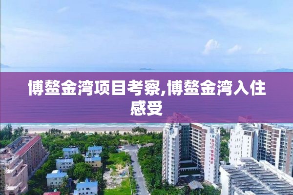 博鳌金湾项目考察,博鳌金湾入住感受