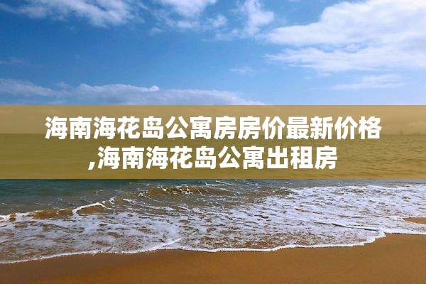 海南海花岛公寓房房价最新价格,海南海花岛公寓出租房