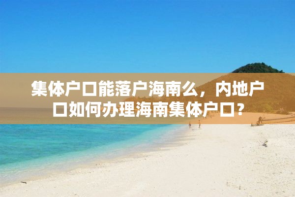 集体户口能落户海南么，内地户口如何办理海南集体户口？