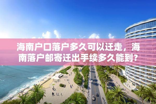 海南户口落户多久可以迁走，海南落户邮寄迁出手续多久能到？