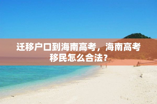 迁移户口到海南高考，海南高考移民怎么合法？