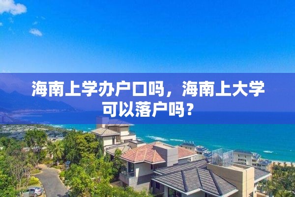 海南上学办户口吗，海南上大学可以落户吗？