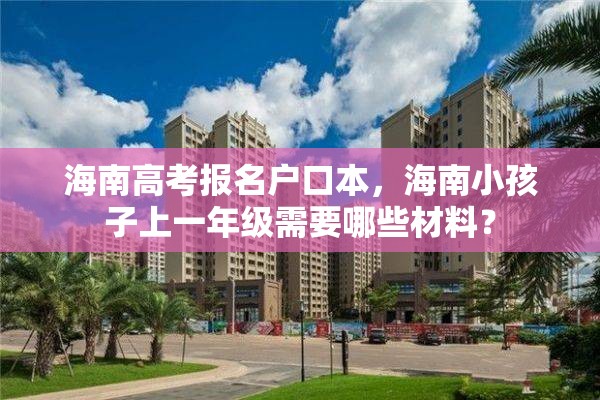 海南高考报名户口本，海南小孩子上一年级需要哪些材料？