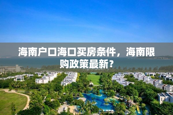 海南户口海口买房条件，海南限购政策最新？