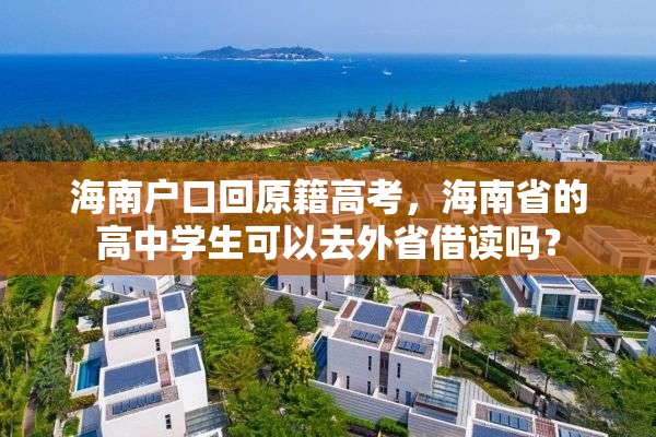 海南户口回原籍高考，海南省的高中学生可以去外省借读吗？