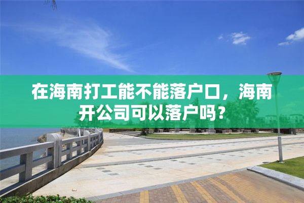 在海南打工能不能落户口，海南开公司可以落户吗？