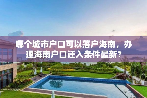 哪个城市户口可以落户海南，办理海南户口迁入条件最新？