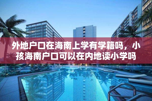 外地户口在海南上学有学籍吗，小孩海南户口可以在内地读小学吗？