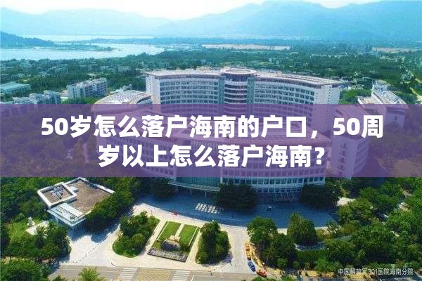 50岁怎么落户海南的户口，50周岁以上怎么落户海南？